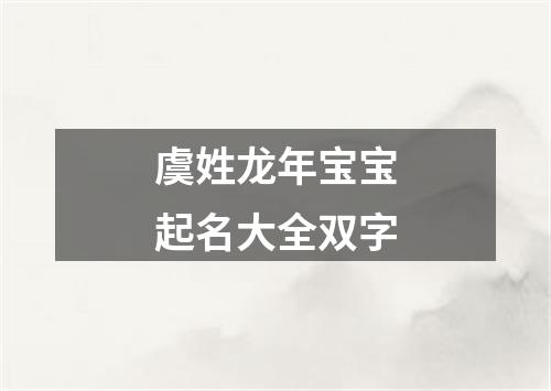 虞姓龙年宝宝起名大全双字