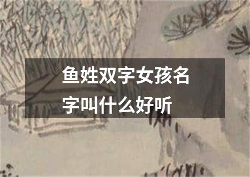 鱼姓双字女孩名字叫什么好听