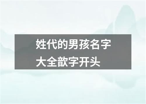 姓代的男孩名字大全歆字开头