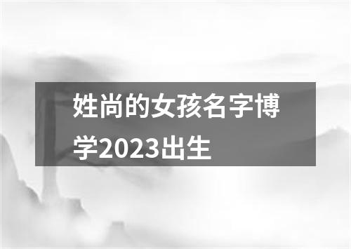 姓尚的女孩名字博学2023出生