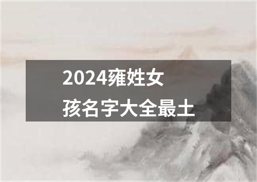 2024雍姓女孩名字大全最土