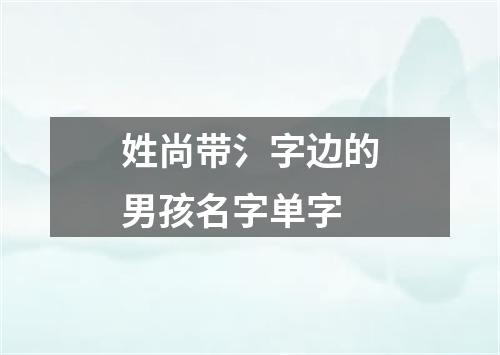 姓尚带氵字边的男孩名字单字