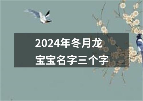 2024年冬月龙宝宝名字三个字