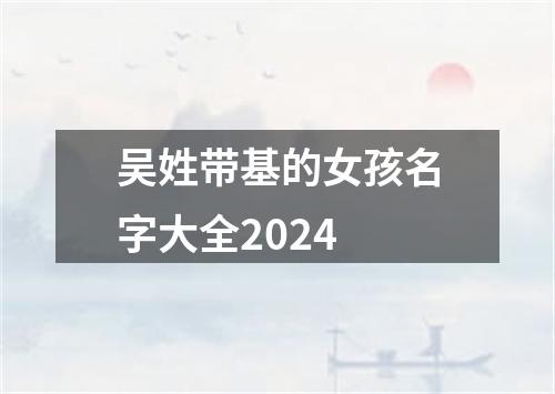 吴姓带基的女孩名字大全2024