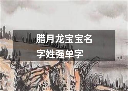 腊月龙宝宝名字姓强单字