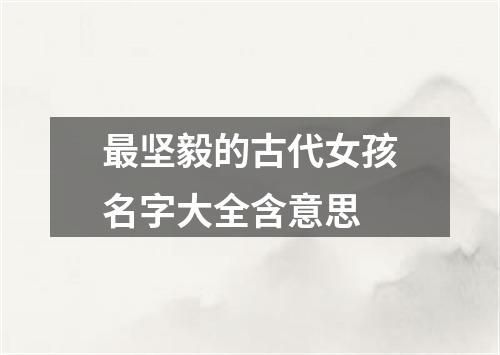 最坚毅的古代女孩名字大全含意思