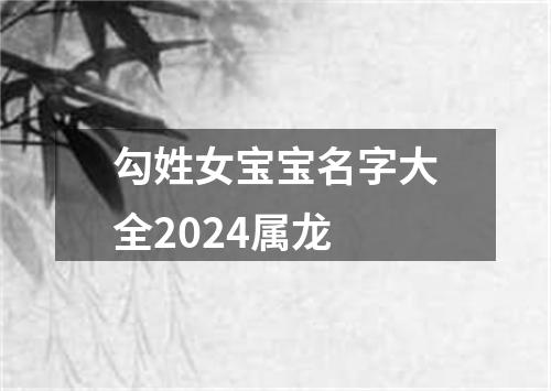 勾姓女宝宝名字大全2024属龙