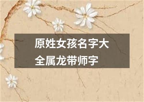 原姓女孩名字大全属龙带师字