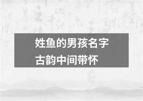 姓鱼的男孩名字古韵中间带怀