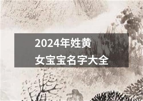 2024年姓黄女宝宝名字大全