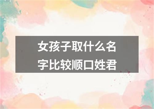 女孩子取什么名字比较顺口姓君