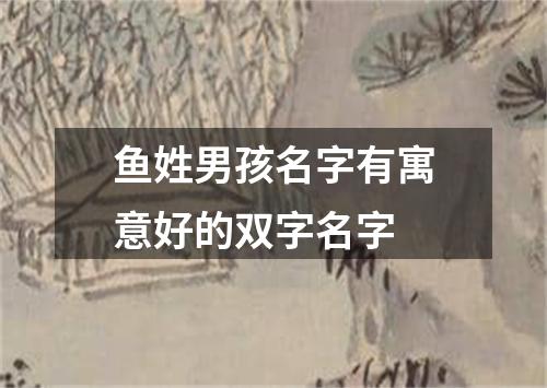 鱼姓男孩名字有寓意好的双字名字