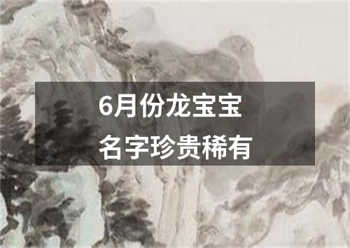 6月份龙宝宝名字珍贵稀有