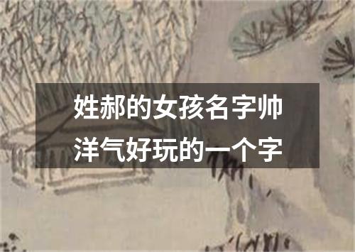 姓郝的女孩名字帅洋气好玩的一个字