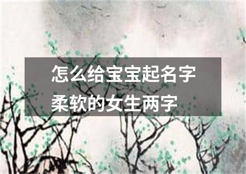 怎么给宝宝起名字柔软的女生两字