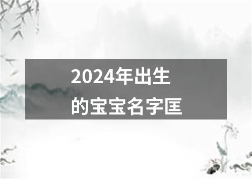 2024年出生的宝宝名字匡