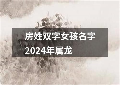 房姓双字女孩名字2024年属龙