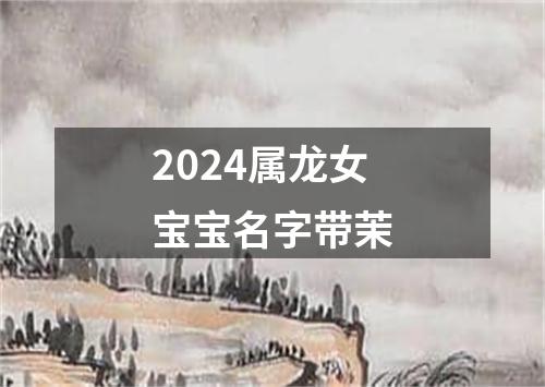 2024属龙女宝宝名字带茉