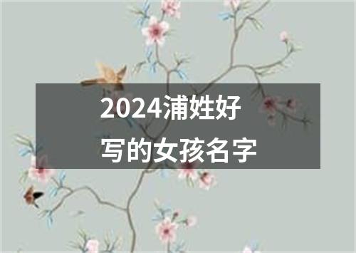 2024浦姓好写的女孩名字