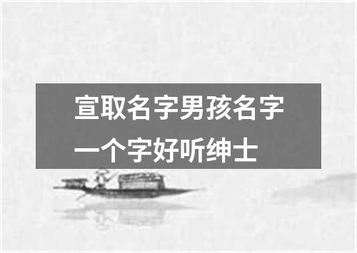 宣取名字男孩名字一个字好听绅士