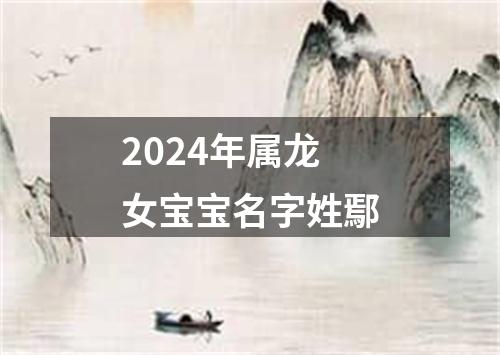 2024年属龙女宝宝名字姓鄢