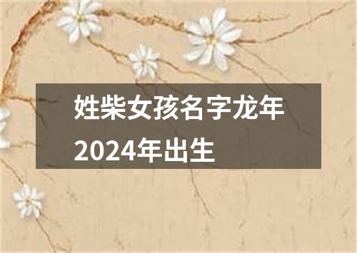 姓柴女孩名字龙年2024年出生