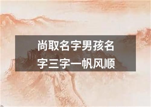 尚取名字男孩名字三字一帆风顺