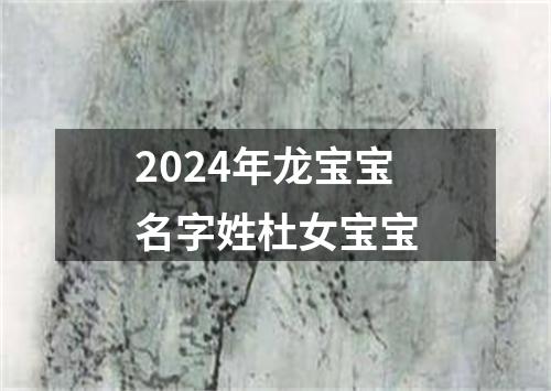 2024年龙宝宝名字姓杜女宝宝