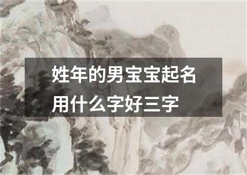 姓年的男宝宝起名用什么字好三字