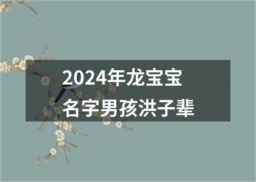 2024年龙宝宝名字男孩洪子辈