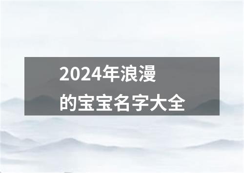 2024年浪漫的宝宝名字大全