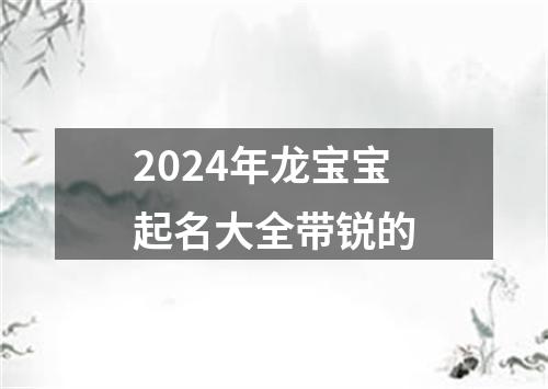 2024年龙宝宝起名大全带锐的