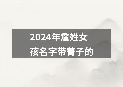 2024年詹姓女孩名字带菁子的