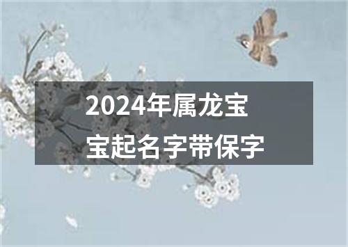 2024年属龙宝宝起名字带保字