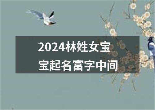 2024林姓女宝宝起名富字中间