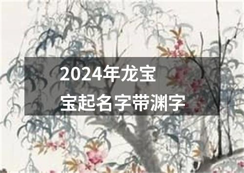 2024年龙宝宝起名字带渊字