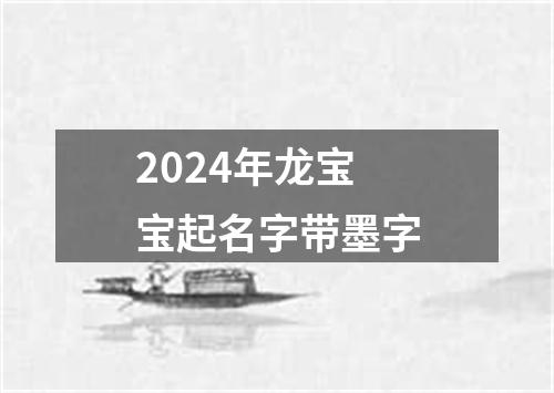 2024年龙宝宝起名字带墨字