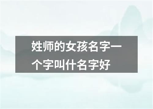 姓师的女孩名字一个字叫什名字好