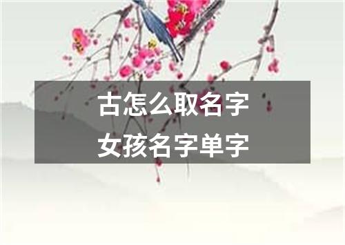 古怎么取名字女孩名字单字