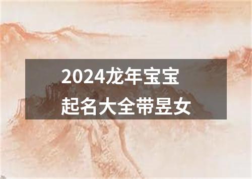 2024龙年宝宝起名大全带昱女