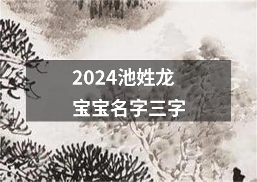 2024池姓龙宝宝名字三字