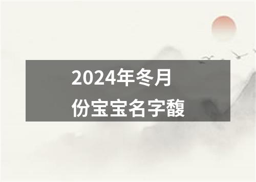 2024年冬月份宝宝名字馥