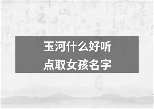 玉河什么好听点取女孩名字