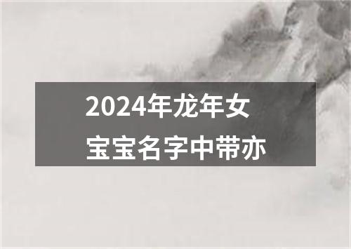 2024年龙年女宝宝名字中带亦