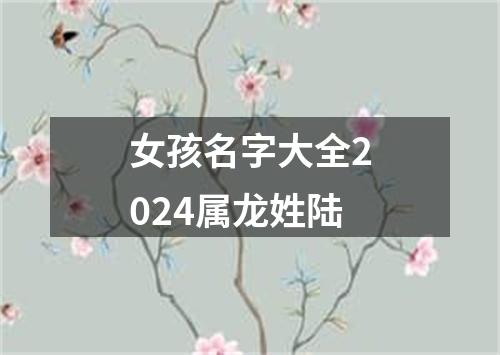 女孩名字大全2024属龙姓陆