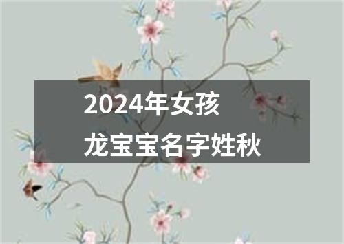 2024年女孩龙宝宝名字姓秋