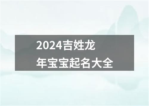 2024吉姓龙年宝宝起名大全