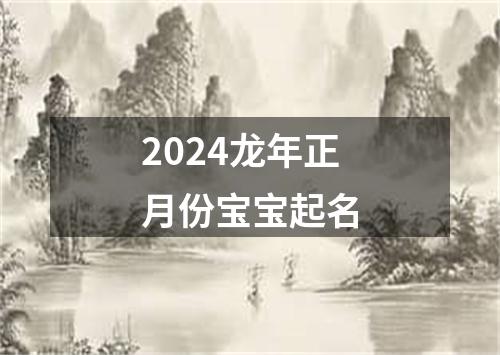 2024龙年正月份宝宝起名