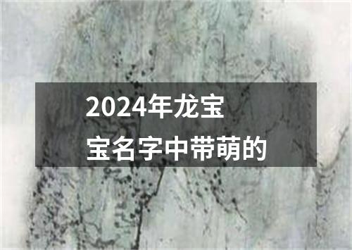 2024年龙宝宝名字中带萌的