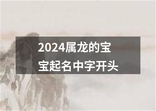 2024属龙的宝宝起名中字开头